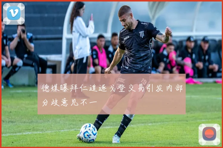 德媒曝拜仁追逐戈登交易引发内部分歧意见不一