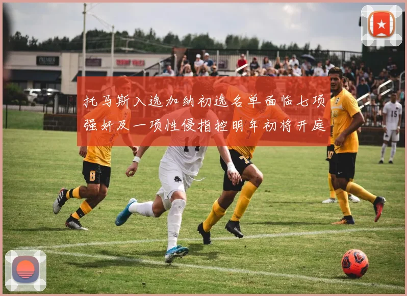 托马斯入选加纳初选名单面临七项强奸及一项性侵指控明年初将开庭审理